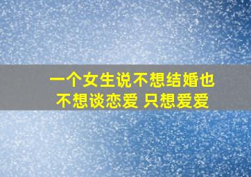 一个女生说不想结婚也不想谈恋爱 只想爱爱